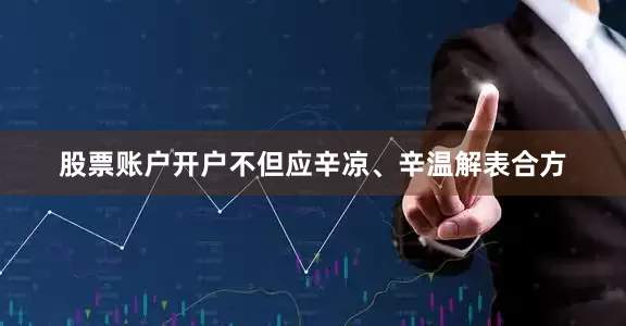 股票账户开户不但应辛凉、辛温解表合方