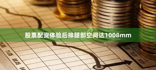 股票配资体验后排腿部空间达1008mm