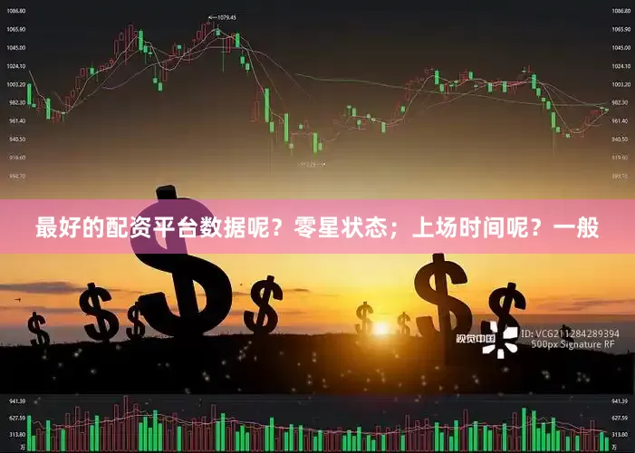 最好的配资平台数据呢？零星状态；上场时间呢？一般