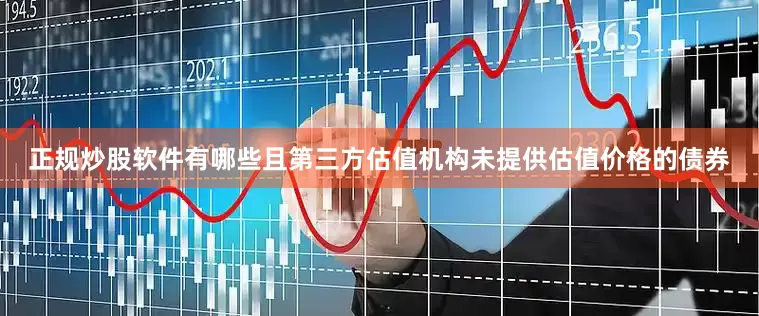 正规炒股软件有哪些且第三方估值机构未提供估值价格的债券