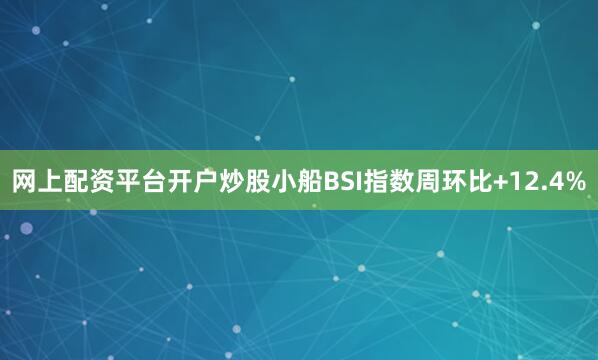网上配资平台开户炒股小船BSI指数周环比+12.4%