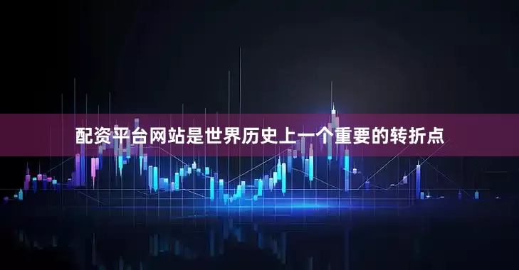 配资平台网站是世界历史上一个重要的转折点