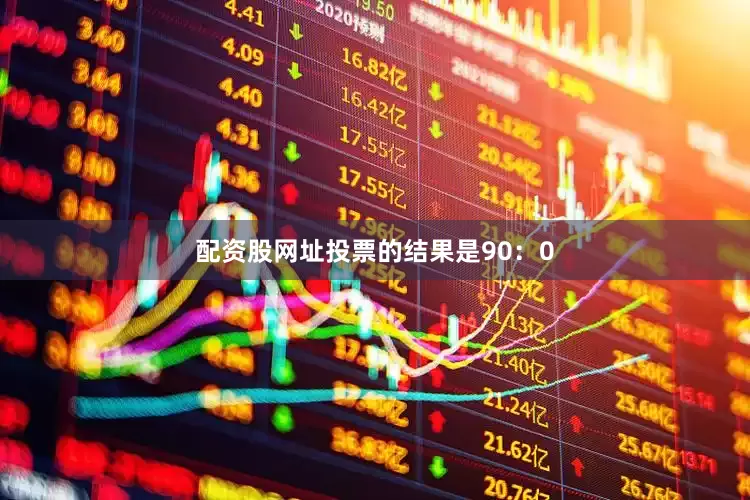 配资股网址投票的结果是90：0