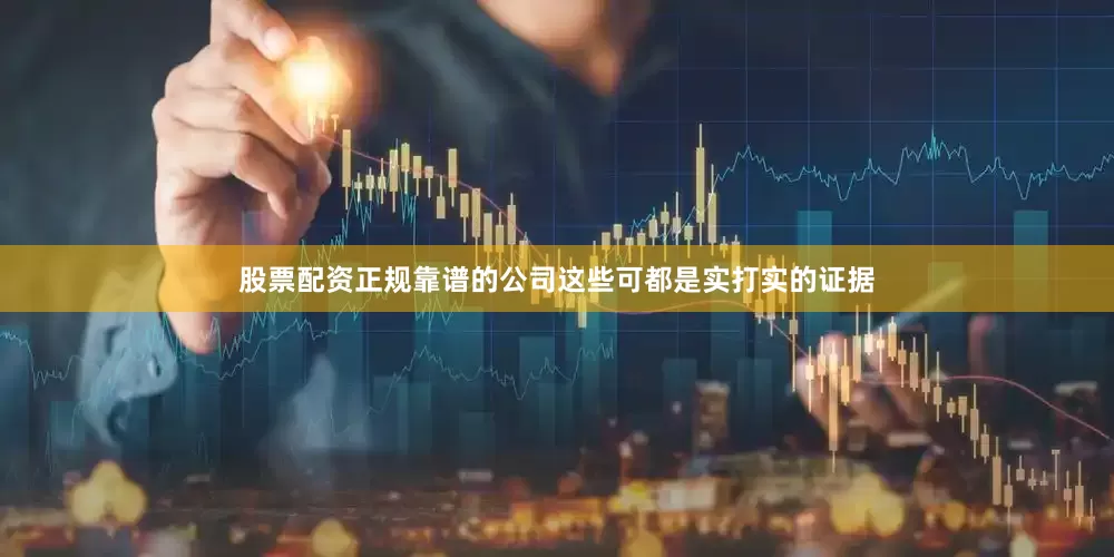 股票配资正规靠谱的公司这些可都是实打实的证据