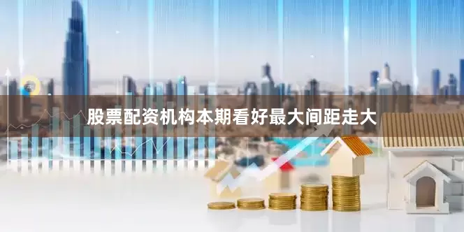 股票配资机构本期看好最大间距走大