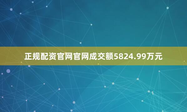 正规配资官网官网成交额5824.99万元