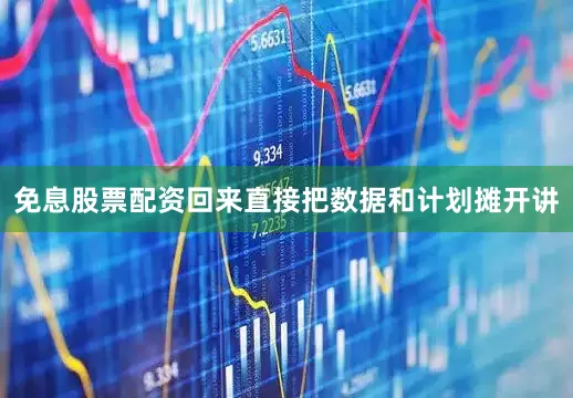 免息股票配资回来直接把数据和计划摊开讲