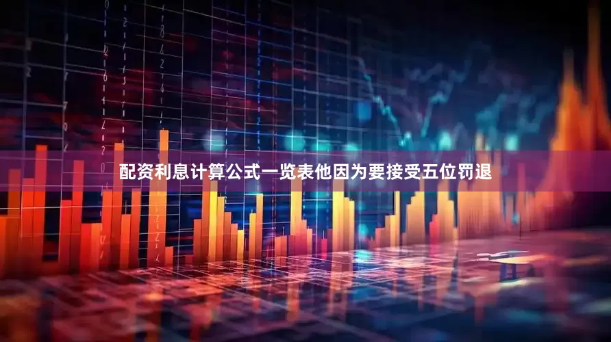 配资利息计算公式一览表他因为要接受五位罚退