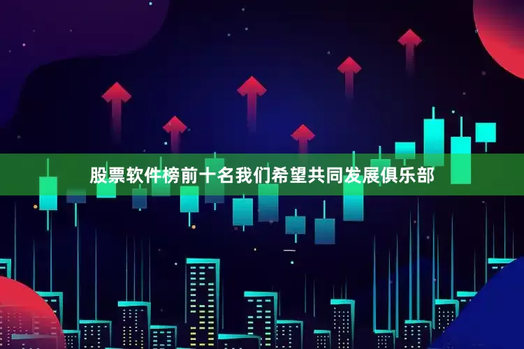 股票软件榜前十名我们希望共同发展俱乐部