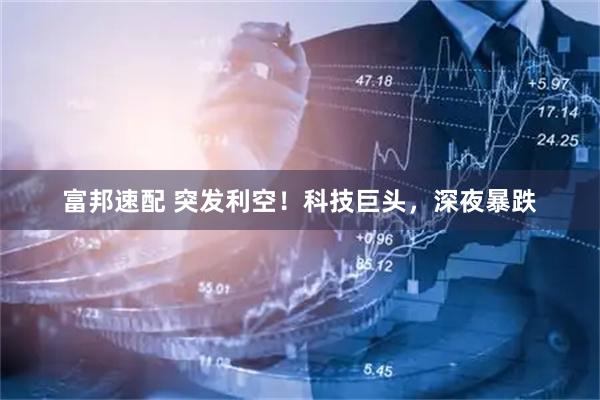 富邦速配 突发利空!科技巨头,深夜暴跌