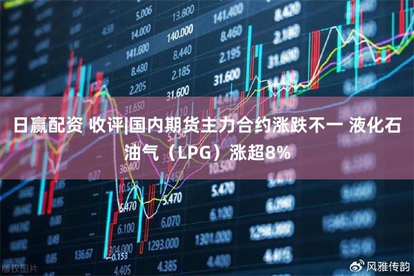日赢配资 收评|国内期货主力合约涨跌不一 液化石油气(LPG)涨超8%