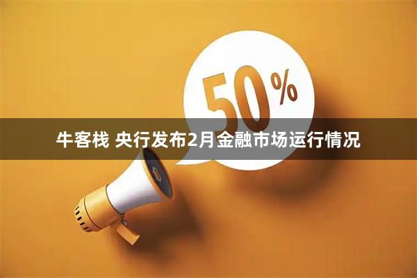 牛客栈 央行发布2月金融市场运行情况