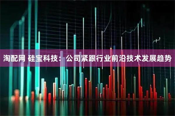 淘配网 硅宝科技：公司紧跟行业前沿技术发展趋势