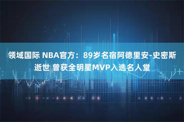 领域国际 NBA官方：89岁名宿阿德里安-史密斯逝世 曾获全明星MVP入选名人堂