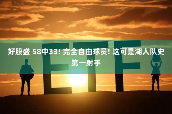 好股盛 58中33! 完全自由球员! 这可是湖人队史第一射手