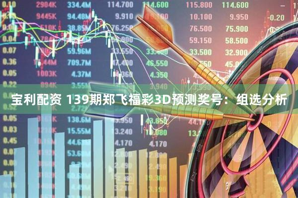 宝利配资 139期郑飞福彩3D预测奖号：组选分析