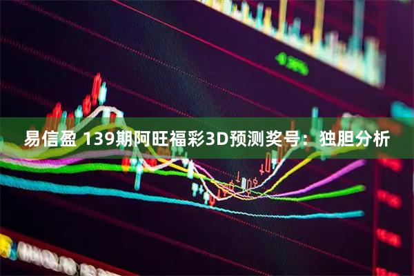 易信盈 139期阿旺福彩3D预测奖号：独胆分析