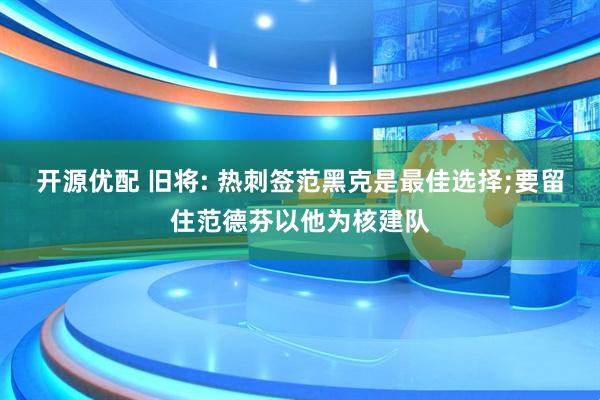 开源优配 旧将: 热刺签范黑克是最佳选择;要留住范德芬以他为核建队